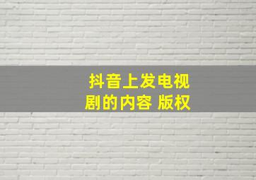 抖音上发电视剧的内容 版权